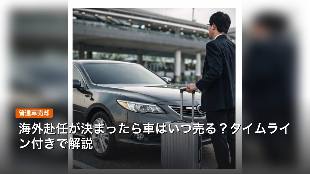 海外赴任が決まったら車はいつ売る？タイムライン付きで解説